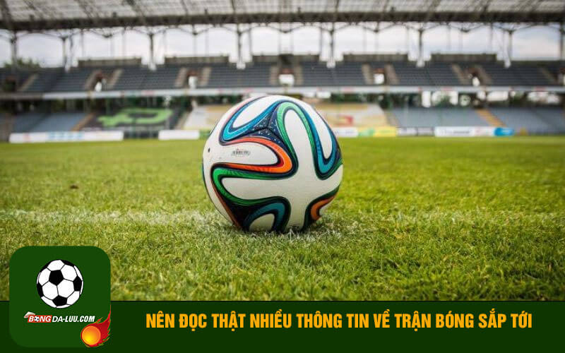 Nên đọc thật nhiều thông tin về trận bóng sắp tới
