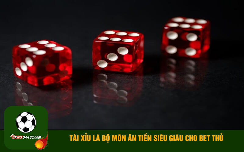 Tài xỉu là bộ môn ăn tiền siêu giàu cho bet thủ