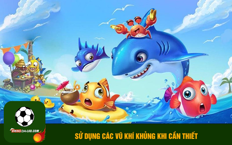 Sử dụng các vũ khí khủng khi cần thiết