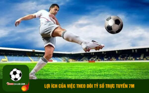 Lợi ích của việc theo dõi tỷ số trực tuyến 7m