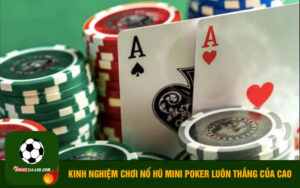 Kinh nghiệm chơi nổ hũ mini poker luôn thắng của cao thủ