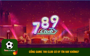 Cổng game 789 Club có uy tín hay không?